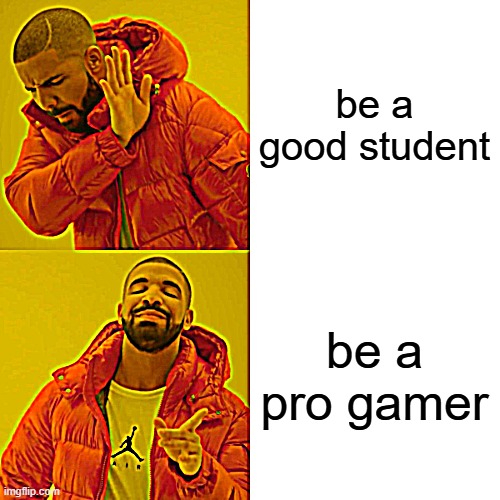 be a good student be a pro gamer | image tagged in memes,drake hotline bling | made w/ Imgflip meme maker
