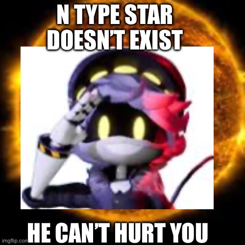 N TYPE STAR DOESN’T EXIST; HE CAN’T HURT YOU | made w/ Imgflip meme maker