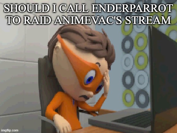 ... | SHOULD I CALL ENDERPARROT TO RAID ANIMEVAC'S STREAM | made w/ Imgflip meme maker