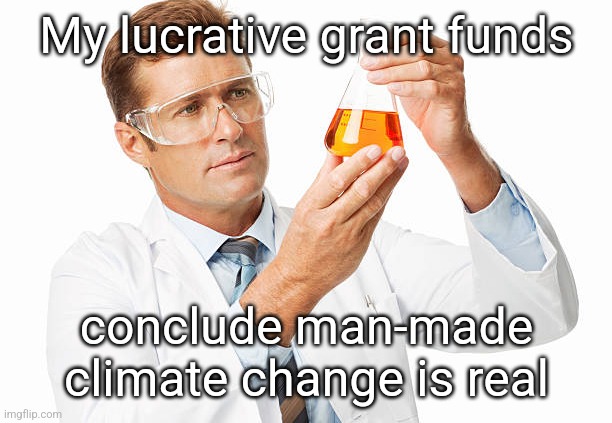 My lucrative grant funds conclude man-made climate change is real | image tagged in scientist holding beaker | made w/ Imgflip meme maker