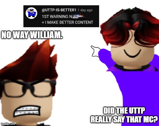 The UTTP are sadly back... | NO WAY WILLIAM. DID THE UTTP REALLY SAY THAT MC? | image tagged in uttp,william,mc,comments,youtube | made w/ Imgflip meme maker