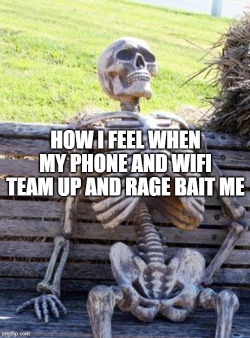 Waiting Skeleton | HOW I FEEL WHEN MY PHONE AND WIFI TEAM UP AND RAGE BAIT ME | image tagged in memes,waiting skeleton,wifi,phone,rage,bait | made w/ Imgflip meme maker