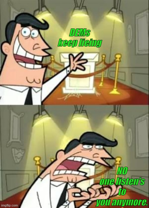 This Is Where I'd Put My Trophy If I Had One | DEMs keep lieing; NO one listen's to you anymore. | image tagged in memes,this is where i'd put my trophy if i had one | made w/ Imgflip meme maker