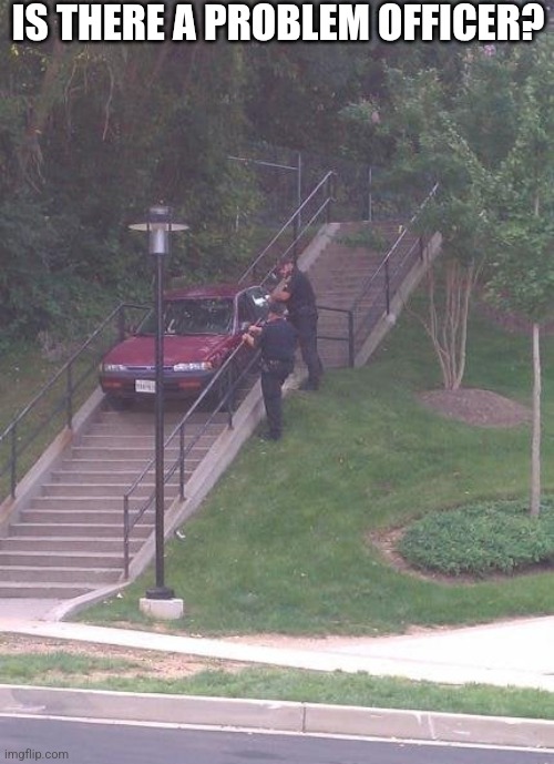 Is There A Problem Officer? | IS THERE A PROBLEM OFFICER? | image tagged in chrisjoines1 | made w/ Imgflip meme maker