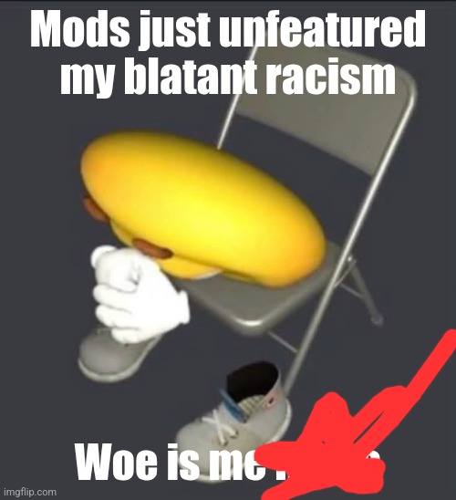 Words of the broken | Mods just unfeatured my blatant racism; Woe is me nigga | image tagged in words of the broken | made w/ Imgflip meme maker