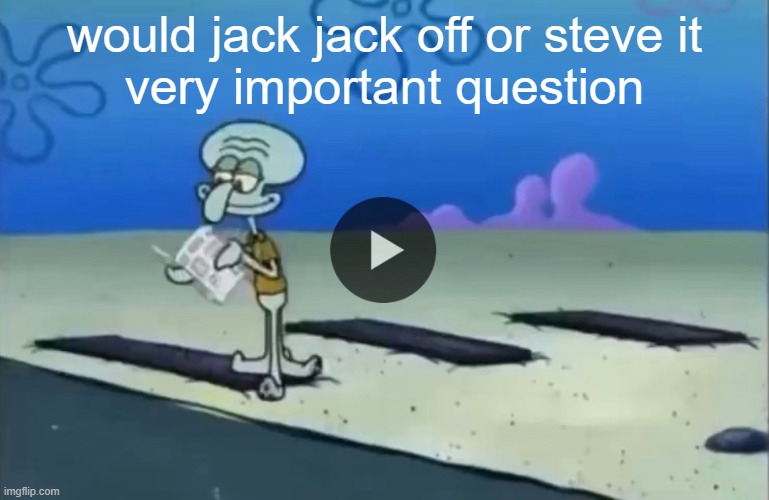 real | would jack jack off or steve it
very important question | image tagged in mood | made w/ Imgflip meme maker