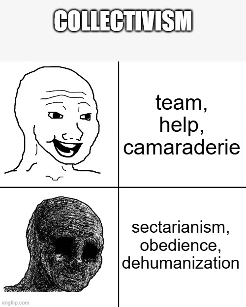 dehumanization | COLLECTIVISM; team, help, camaraderie; sectarianism, obedience, dehumanization | image tagged in happy wojak vs depressed wojak | made w/ Imgflip meme maker