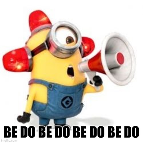 Minion Alarm | BE DO BE DO BE DO BE DO | image tagged in minion alarm | made w/ Imgflip meme maker