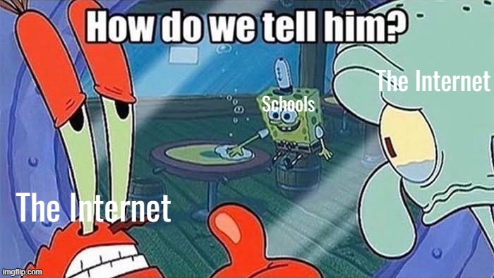 How do we tell him | Schools The Internet The Internet | image tagged in how do we tell him | made w/ Imgflip meme maker
