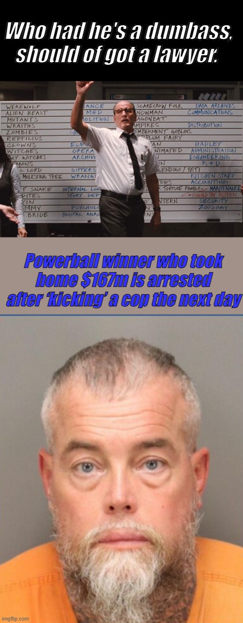 Who had he's a dumbass, should of got a lawyer. Powerball winner who took home $167m is arrested after ‘kicking’ a cop the next day | image tagged in cabin the the woods | made w/ Imgflip meme maker