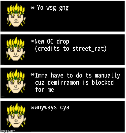 new OC drop | Yo wsg gng; New OC drop (credits to street_rat); Imma have to do ts manually 
cuz demirramon is blocked 
for me; anyways cya | image tagged in idk,undertale text boxes,something | made w/ Imgflip meme maker