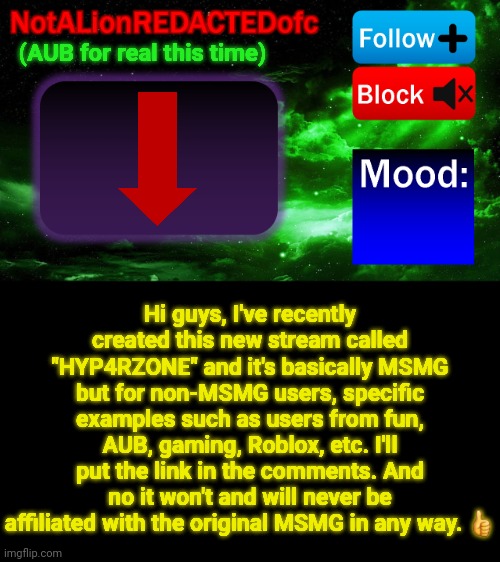 New stream announcement | (AUB for real this time); Hi guys, I've recently created this new stream called "HYP4RZONE" and it's basically MSMG but for non-MSMG users, specific examples such as users from fun, AUB, gaming, Roblox, etc. I'll put the link in the comments. And no it won't and will never be affiliated with the original MSMG in any way. 👍 | image tagged in announcement,memes | made w/ Imgflip meme maker
