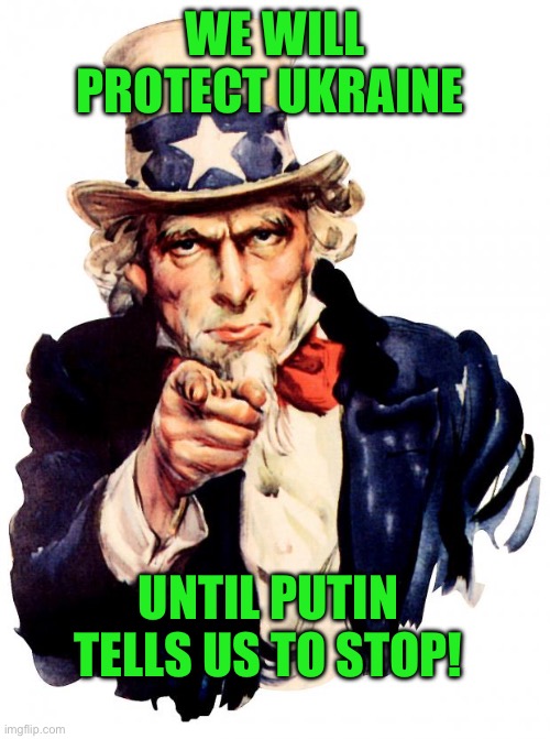 Uncle Sam | WE WILL PROTECT UKRAINE; UNTIL PUTIN TELLS US TO STOP! | image tagged in memes,uncle sam | made w/ Imgflip meme maker