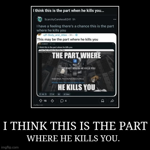 I THINK THIS IS THE PART | WHERE HE KILLS YOU. | image tagged in funny,demotivationals | made w/ Imgflip demotivational maker