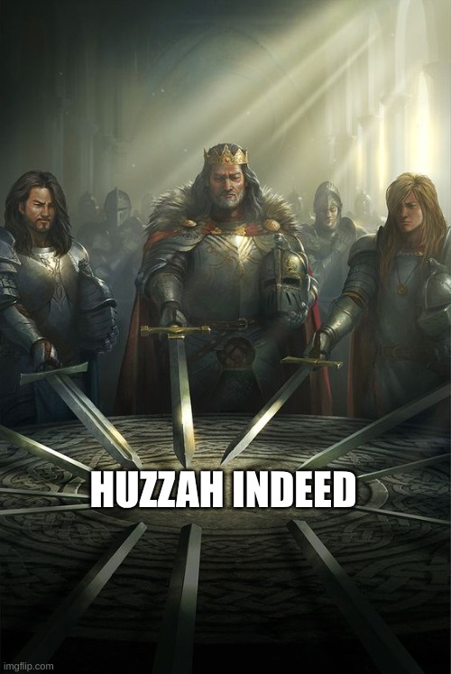 Knights of the Round Table | HUZZAH INDEED | image tagged in knights of the round table | made w/ Imgflip meme maker