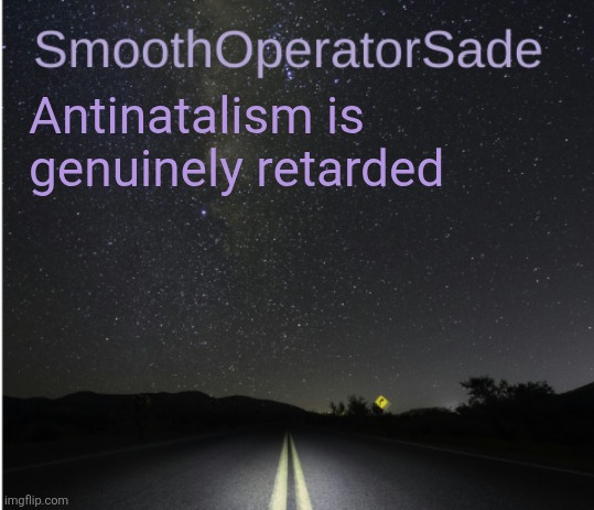 It's like being suicidal on a worldwide scale | Antinatalism is genuinely retarded | image tagged in smoothsade | made w/ Imgflip meme maker