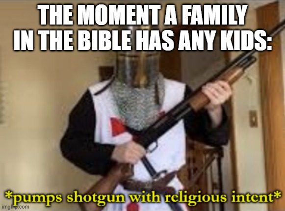 Honey, I sacrificed the kid (not the girls god doesn't like them until 2000 years later apparently) | THE MOMENT A FAMILY IN THE BIBLE HAS ANY KIDS: | image tagged in loads shotgun with religious intent | made w/ Imgflip meme maker