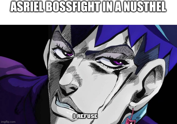 Asriel bossfight | ASRIEL BOSSFIGHT IN A NUSTHEL | image tagged in i refuse | made w/ Imgflip meme maker