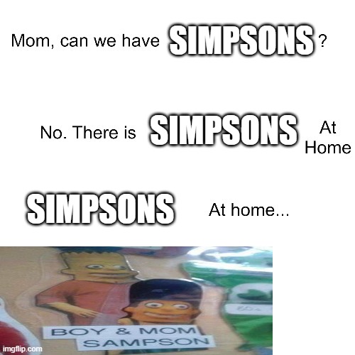 Mom, can we have simsons? | SIMPSONS; SIMPSONS; SIMPSONS | image tagged in mom can we have | made w/ Imgflip meme maker