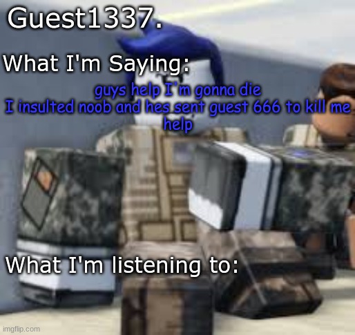 helphelp | guys help I'm gonna die
I insulted noob and hes sent guest 666 to kill me
help | image tagged in guest 1337 announcement temp | made w/ Imgflip meme maker