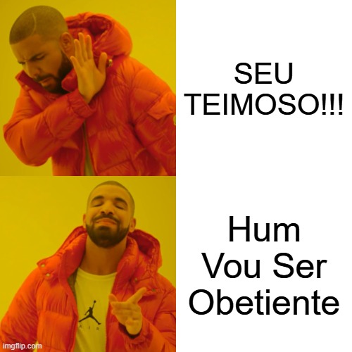 Drake Hotline Bling | SEU TEIMOSO!!! Hum Vou Ser Obetiente | image tagged in memes,drake hotline bling | made w/ Imgflip meme maker