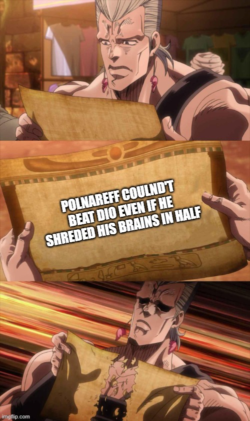 Pol shoud've done that | POLNAREFF COULND'T BEAT DIO EVEN IF HE SHREDED HIS BRAINS IN HALF | image tagged in polnareff template,jojo's bizarre adventure,memes | made w/ Imgflip meme maker