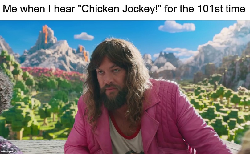 Me when I hear Chicken Jockey for the 101st time | Me when I hear "Chicken Jockey!" for the 101st time | image tagged in minecraft,minecraft memes,minecraft movie,chicken jockey,garrett garrison | made w/ Imgflip meme maker