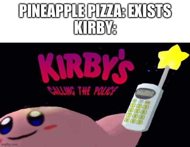 Kirby's calling the police | PINEAPPLE PIZZA: EXISTS
KIRBY: | image tagged in kirby's calling the police | made w/ Imgflip meme maker