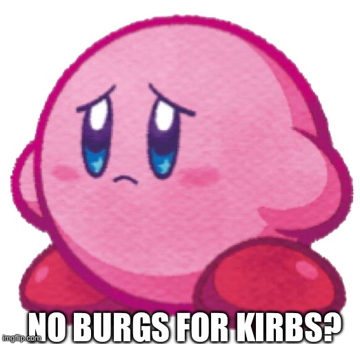 Sad kirb | NO BURGS FOR KIRBS? | image tagged in sad kirb | made w/ Imgflip meme maker