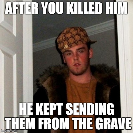 Scumbag Steve Meme | AFTER YOU KILLED HIM HE KEPT SENDING THEM FROM THE GRAVE | image tagged in memes,scumbag steve | made w/ Imgflip meme maker