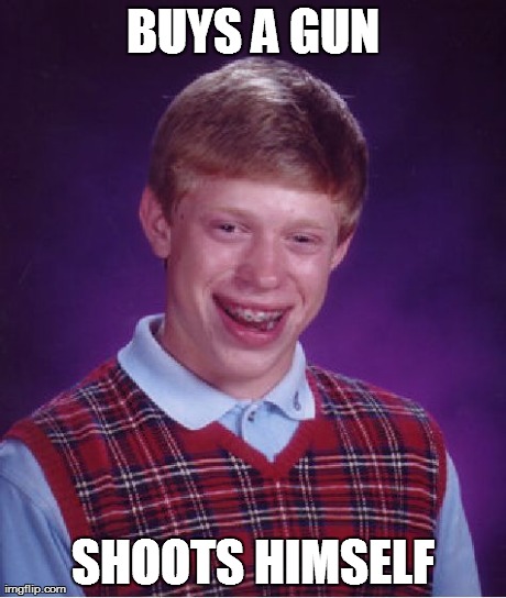 Bad Luck Brian | BUYS A GUN SHOOTS HIMSELF | image tagged in memes,bad luck brian | made w/ Imgflip meme maker