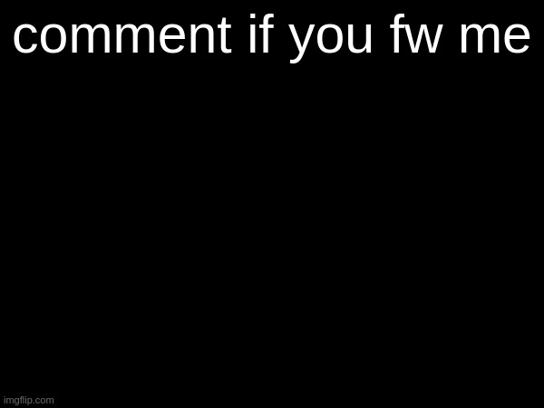 comment if you fw me | made w/ Imgflip meme maker