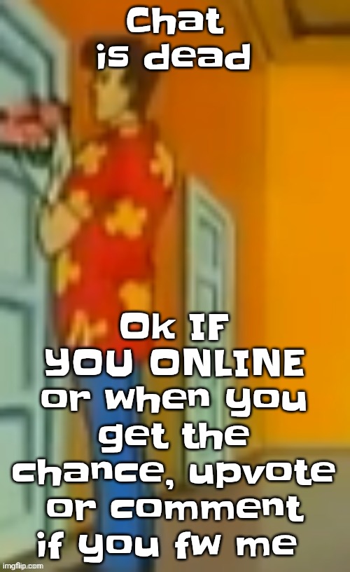 "giggity" ahh | Ok IF YOU ONLINE or when you get the chance, upvote or comment if you fw me; Chat is dead | image tagged in giggity ahh | made w/ Imgflip meme maker