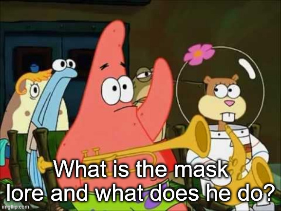 Question? | What is the mask lore and what does he do? | image tagged in questioning patrick | made w/ Imgflip meme maker