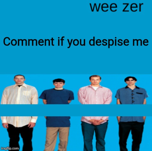 Wee zer | Comment if you despise me | image tagged in wee zer | made w/ Imgflip meme maker