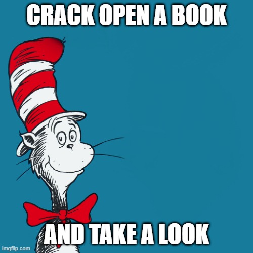 Dr. Suess | CRACK OPEN A BOOK; AND TAKE A LOOK | image tagged in dr suess | made w/ Imgflip meme maker