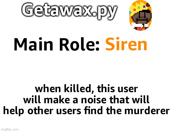 Getawax.py; Siren; Main Role:; when killed, this user will make a noise that will help other users find the murderer | made w/ Imgflip meme maker
