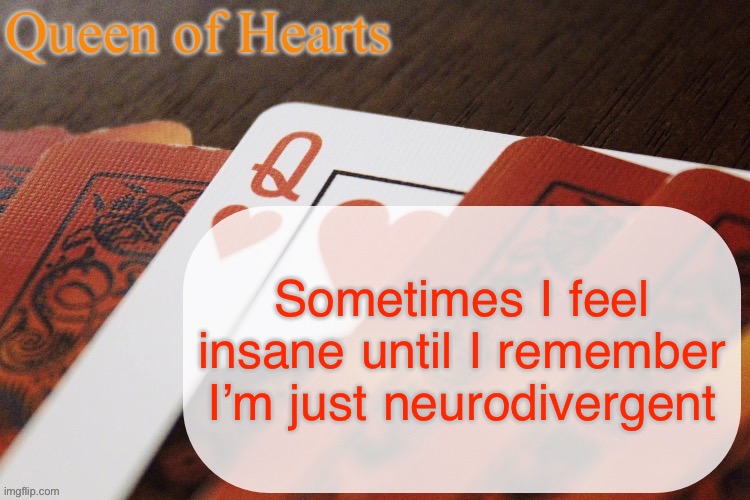 Queen of Hearts announcement | Sometimes I feel insane until I remember I’m just neurodivergent | image tagged in queen of hearts announcement | made w/ Imgflip meme maker
