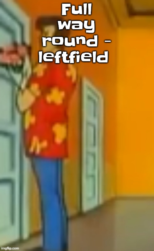 "giggity" ahh | Full way round - leftfield | image tagged in giggity ahh | made w/ Imgflip meme maker