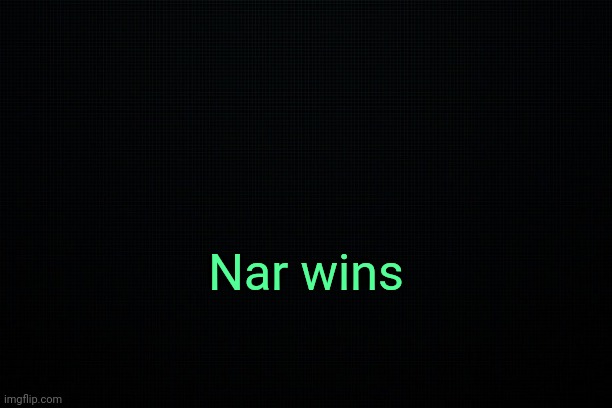 . | Nar wins | image tagged in the black | made w/ Imgflip meme maker