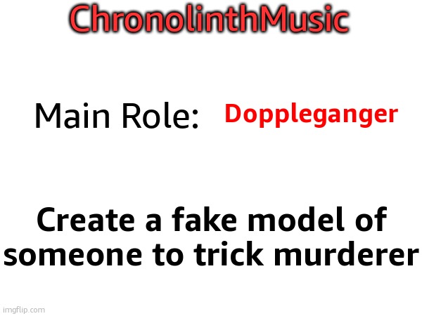 ChronolinthMusic; Main Role:; Doppleganger; Create a fake model of someone to trick murderer | made w/ Imgflip meme maker