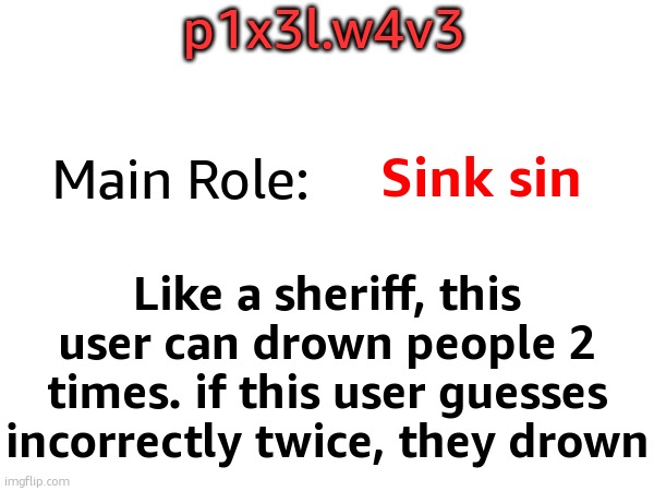 p1x3l.w4v3; Main Role:; Sink sin; Like a sheriff, this user can drown people 2 times. if this user guesses incorrectly twice, they drown | made w/ Imgflip meme maker