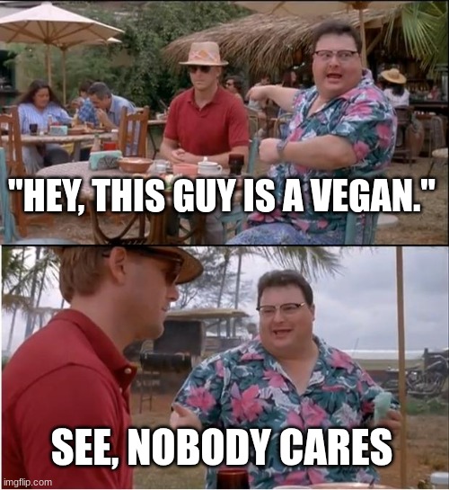 good title | "HEY, THIS GUY IS A VEGAN."; SEE, NOBODY CARES | image tagged in memes,see nobody cares | made w/ Imgflip meme maker