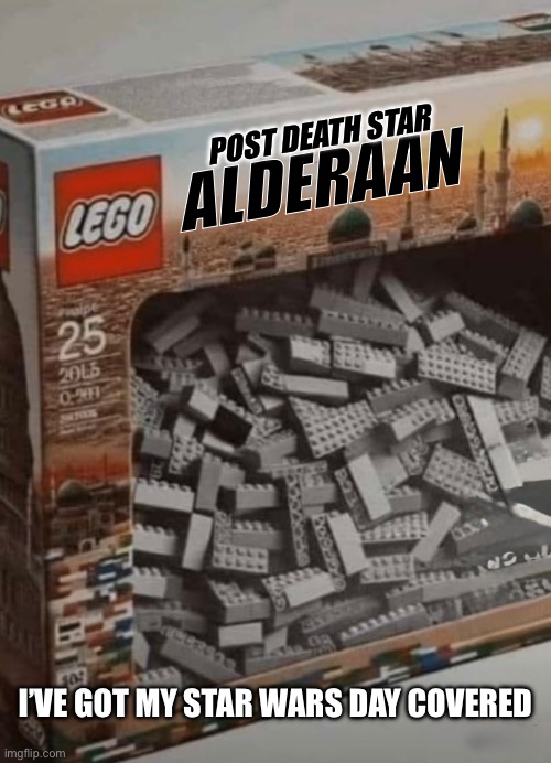 Star Wars Day | POST DEATH STAR; ALDERAAN; I’VE GOT MY STAR WARS DAY COVERED | image tagged in may the 4th,may the fourth be with you,lego star wars | made w/ Imgflip meme maker