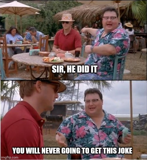 See | SIR, HE DID IT; YOU WILL NEVER GOING TO GET THIS JOKE | image tagged in memes,see nobody cares | made w/ Imgflip meme maker