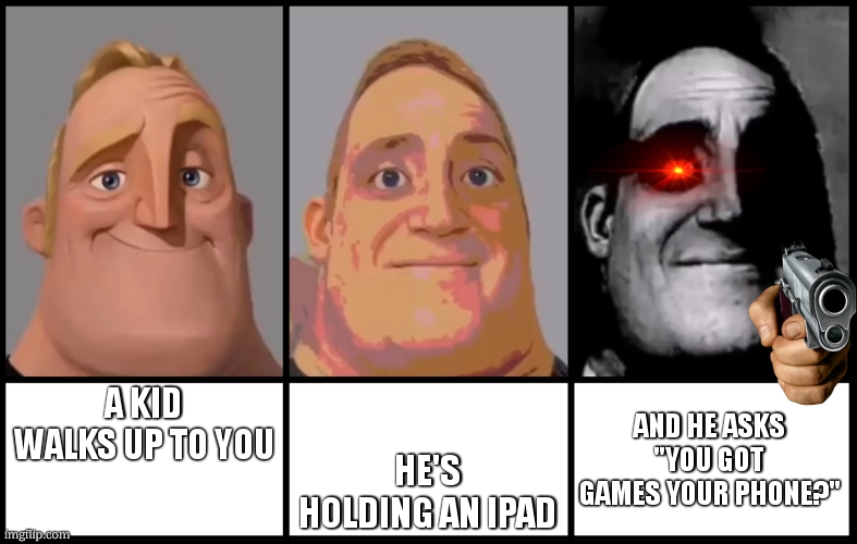 ipad kids be like | A KID WALKS UP TO YOU; HE'S HOLDING AN IPAD; AND HE ASKS "YOU GOT GAMES YOUR PHONE?" | image tagged in mr incredible becoming uncanny 3 phases,ipad kids | made w/ Imgflip meme maker