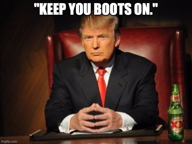 trump dos equis | "KEEP YOU BOOTS ON." | image tagged in trump dos equis | made w/ Imgflip meme maker