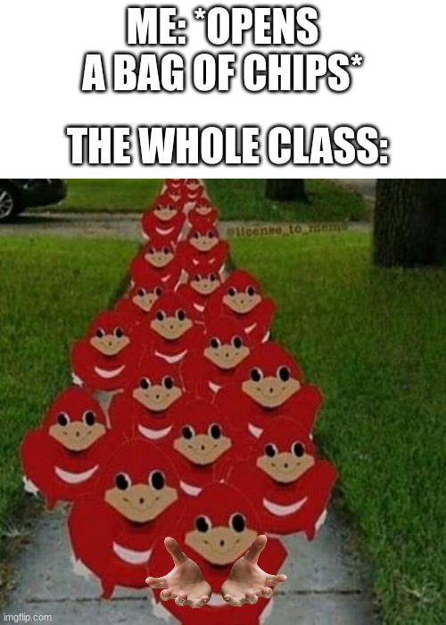 "give us sustenance" | ME: *OPENS A BAG OF CHIPS*; THE WHOLE CLASS: | image tagged in ugandan knuckles army | made w/ Imgflip meme maker
