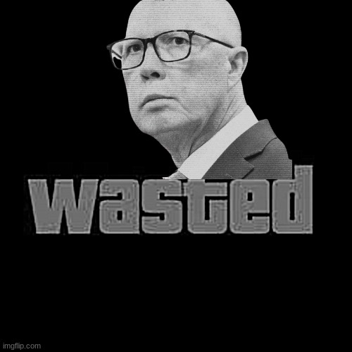 He's gone... and God forbid he returns. | image tagged in wasted gta,peter dutton,australia,election | made w/ Imgflip meme maker