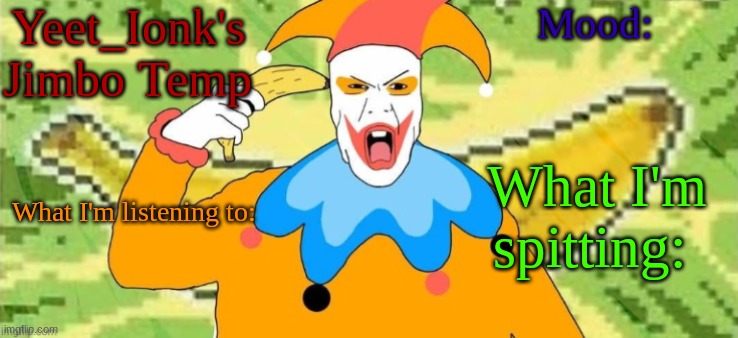 Jimbo | Yeet_Ionk's Jimbo Temp Mood: What I'm listening to: What I'm spitting: | image tagged in jimbo | made w/ Imgflip meme maker